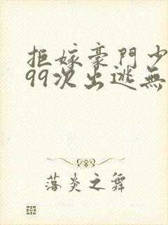 拒嫁豪门少夫人99次出逃无删除版