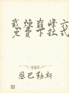 武炼巅峰六漫画免费下拉式漫画屋