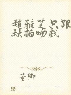 赵雅芝只跟郑少秋拍吻戏