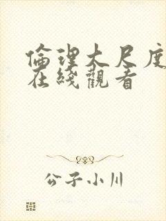 伦理大尺度电影在线观看