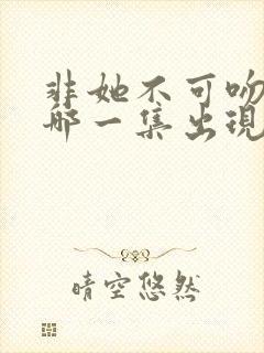 非她不可吻戏在哪一集出现