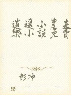 逍遥小农夫马小乐小说免费阅读全文无窗口