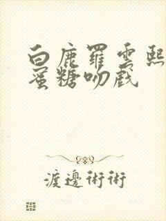 白鹿罗云熙半是蜜糖吻戏