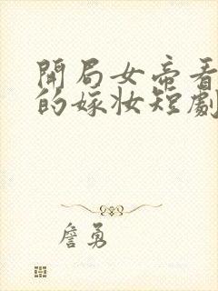 开局女帝看上我的嫁妆短剧免费观看