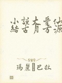 小说大爱仙尊完结古月方源