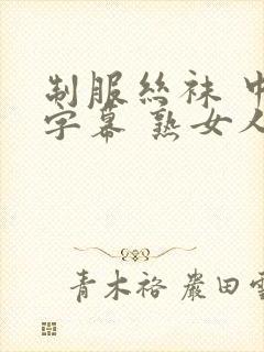 制服丝袜 中文字幕 熟女人妻 变态另类