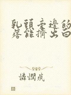 乳头旁边的小疙瘩能挤出白色的东西