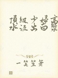 顶级少妇高潮喷水流出白浆封面