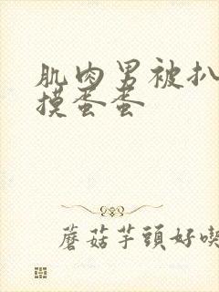 肌肉男被扒精光摸蛋蛋