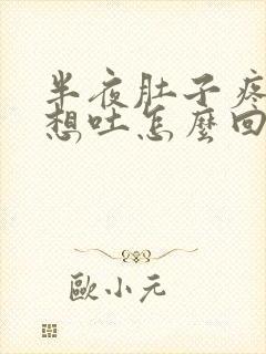 半夜肚子疼恶心想吐怎么回事