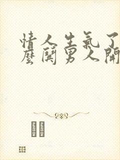 情人生气了,怎么哄男人开心