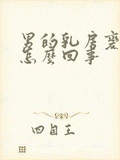 男的乳房变大是怎么回事