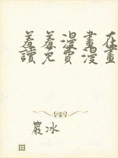 羞羞漫画在线阅读免费漫画入口弹窗