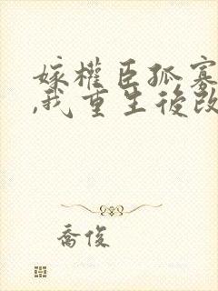 嫁权臣孤寡一生,我重生后改嫁