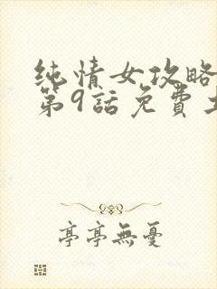 纯情女攻略计划第9话免费土豪漫画