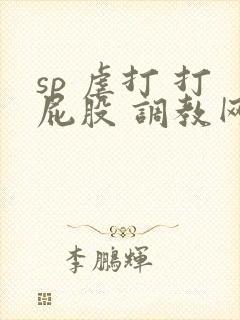 sp 虐打 打屁股 调教网站