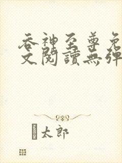 吞神至尊免费全文阅读无弹窗