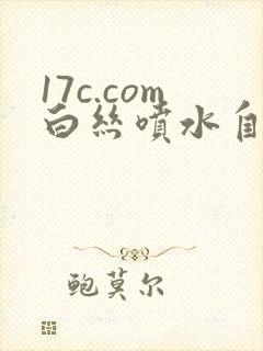 17c.com白丝喷水自