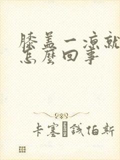 膝盖一凉就疼是怎么回事