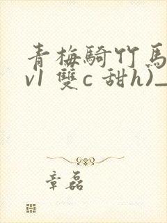 青梅骑竹马(1v1 双c 甜h)_