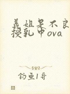 义姐是不良妈妈授乳中ova