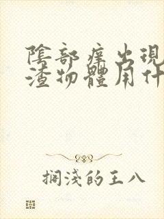 阴部痒出现豆腐渣物体用什么药