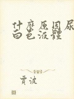 什么原因尿道流白色液体