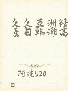 久久亚洲精品国产日韩潮高封面