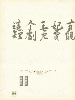 这个王妃有点野短剧免费观看