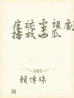 痕迹电视剧免费播放西瓜