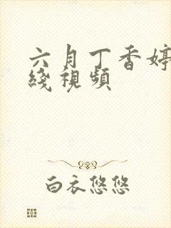 六月丁香婷婷在线视频