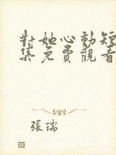 对她心动短剧全集免费观看