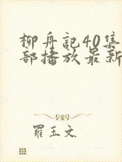 柳舟记40集全部播放最新版