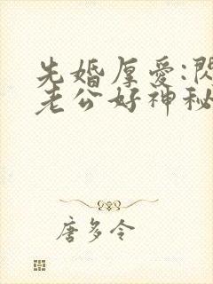 先婚厚爱:闪婚老公好神秘