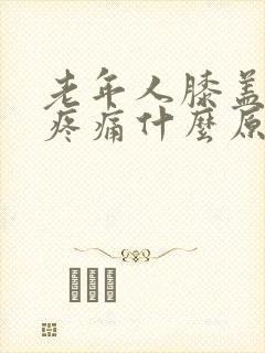 老年人膝盖周围疼痛什么原因