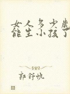 女人多少岁就不能生小孩了封面