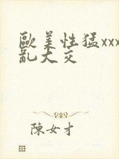 欧美性猛xxx乱大交