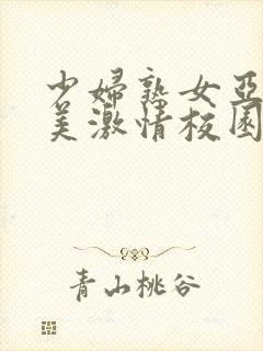 少妇熟女亚洲欧美激情校园春色