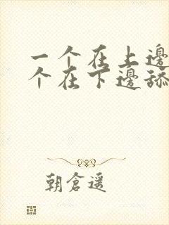 一个在上边舔一个在下边舔