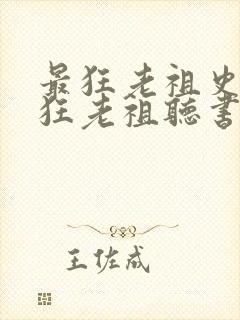 最狂老祖史上最狂老祖听书