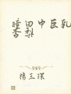 瞳田中巨乳冲田杏梨