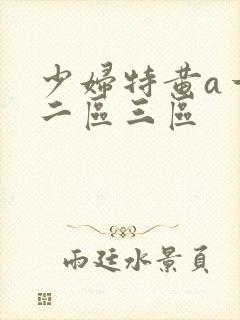 少妇特黄a一区二区三区