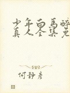 少年白马醉春风真人全集免费观看