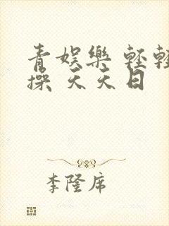 青娱乐 轻轻轻操 天天日