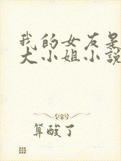 我的女友是恶劣大小姐小说免费阅读