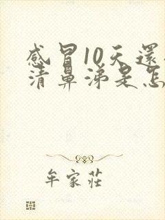 感冒10天还流清鼻涕是怎么回事