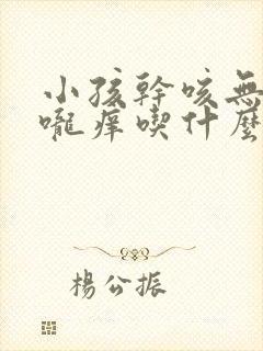 小孩干咳无痰喉咙痒吃什么药