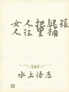 女人把腿张开男人往里桶