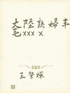 大陆熟妇丰满多毛xxxⅹ