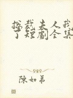 总裁夫人我当腻了短剧全集观看